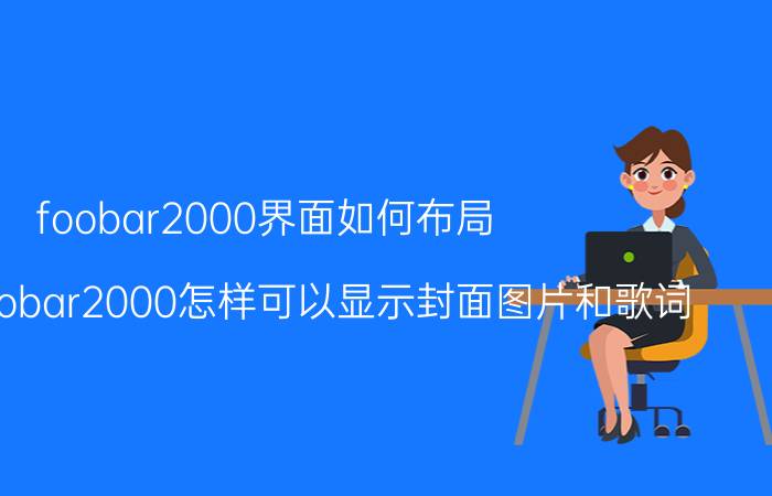 foobar2000界面如何布局 安卓版foobar2000怎样可以显示封面图片和歌词？